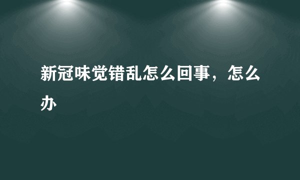 新冠味觉错乱怎么回事，怎么办