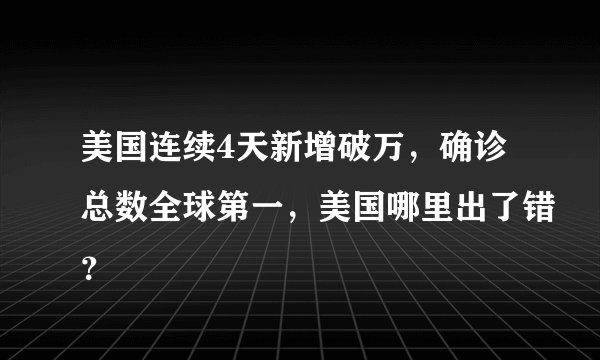 美国连续4天新增破万，确诊总数全球第一，美国哪里出了错？