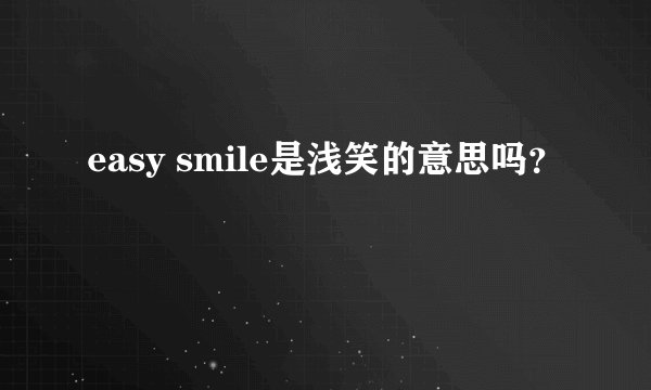 easy smile是浅笑的意思吗？