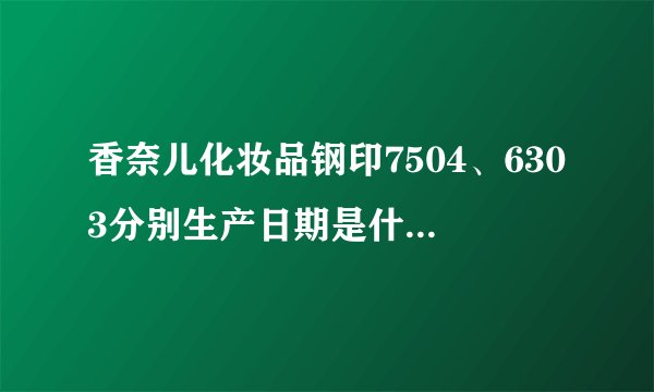 香奈儿化妆品钢印7504、6303分别生产日期是什么时间？