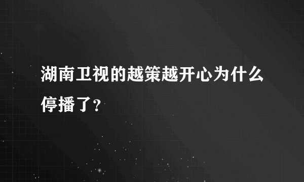 湖南卫视的越策越开心为什么停播了？