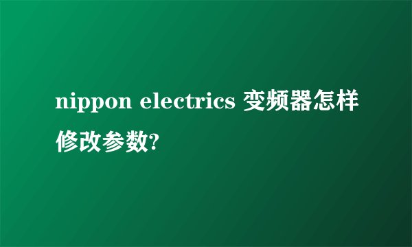nippon electrics 变频器怎样修改参数?