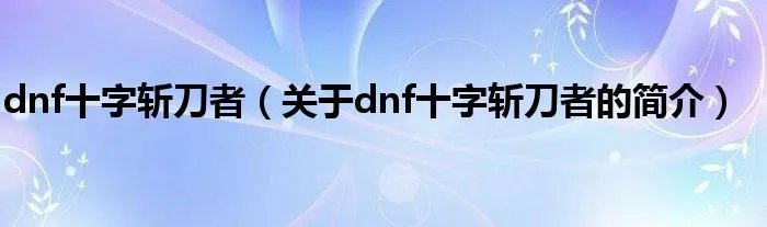 dnf十字斩刀者（关于dnf十字斩刀者的简介）