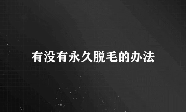 有没有永久脱毛的办法