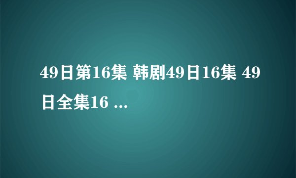 49日第16集 韩剧49日16集 49日全集16 49日国语版16集