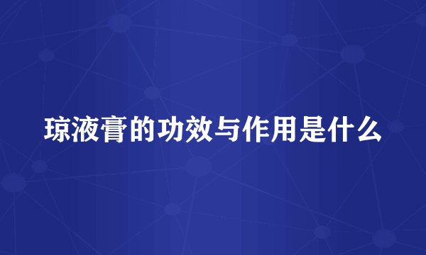 琼液膏的功效与作用是什么