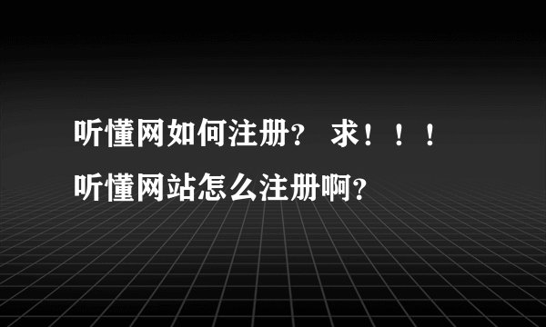 听懂网如何注册？ 求！！！听懂网站怎么注册啊？