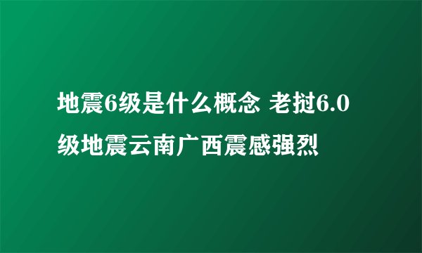 地震6级是什么概念 老挝6.0级地震云南广西震感强烈