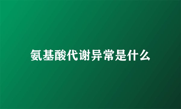 氨基酸代谢异常是什么