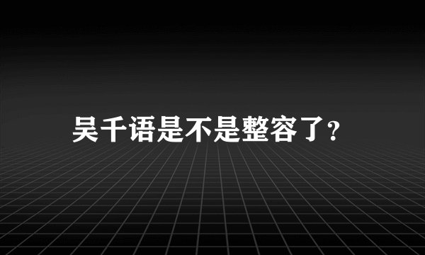 吴千语是不是整容了？