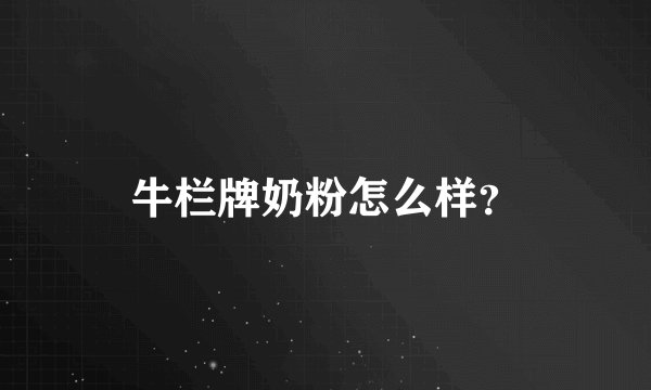 牛栏牌奶粉怎么样？