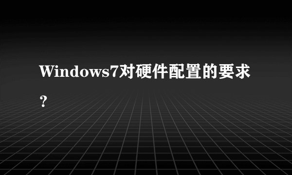 Windows7对硬件配置的要求？