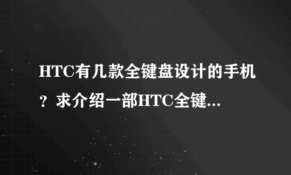 HTC有几款全键盘设计的手机？求介绍一部HTC全键盘手机的机子配置如下