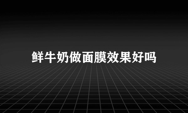 鲜牛奶做面膜效果好吗