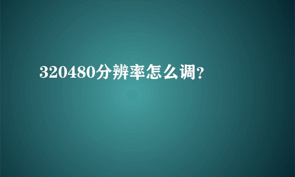 320480分辨率怎么调？
