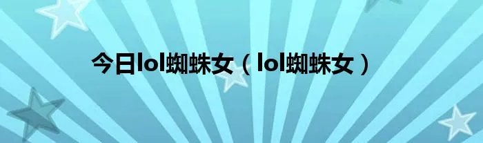 今日lol蜘蛛女（lol蜘蛛女）