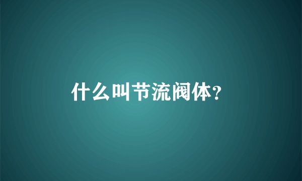 什么叫节流阀体？