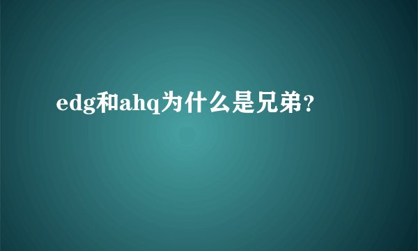 edg和ahq为什么是兄弟？