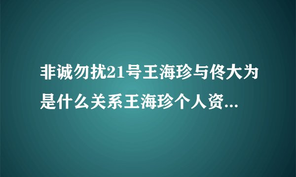非诚勿扰21号王海珍与佟大为是什么关系王海珍个人资料照片？