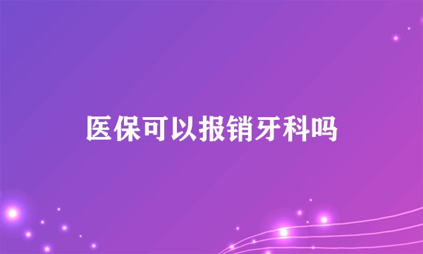 医保可以报销牙科吗