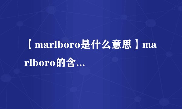 【marlboro是什么意思】marlboro的含义是什么