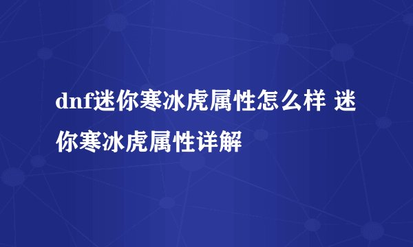 dnf迷你寒冰虎属性怎么样 迷你寒冰虎属性详解