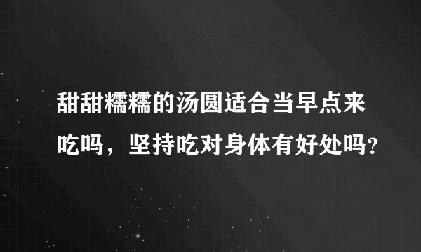 甜甜糯糯的汤圆适合当早点来吃吗，坚持吃对身体有好处吗？