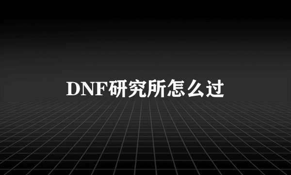DNF研究所怎么过