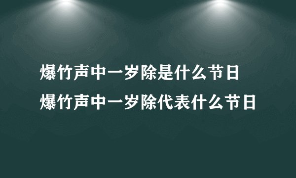 爆竹声中一岁除是什么节日 爆竹声中一岁除代表什么节日