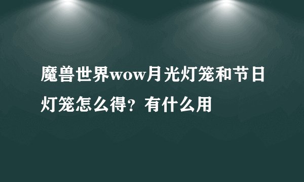 魔兽世界wow月光灯笼和节日灯笼怎么得？有什么用