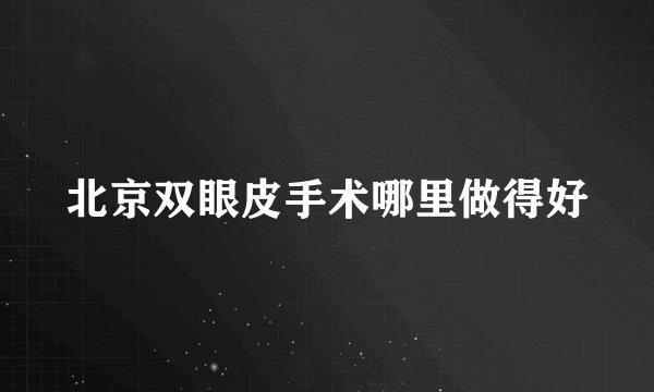 北京双眼皮手术哪里做得好