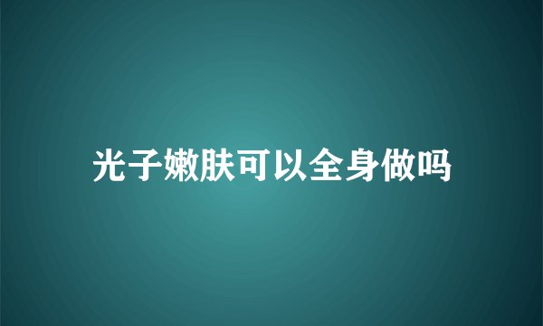 光子嫩肤可以全身做吗