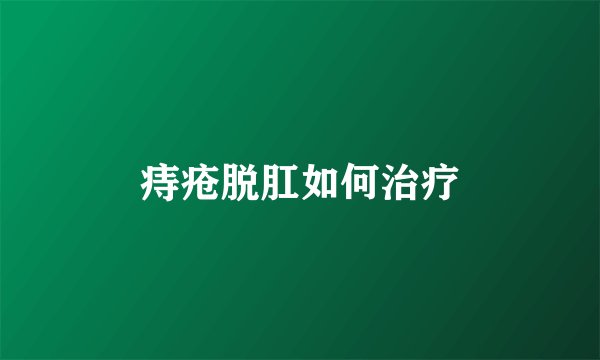 痔疮脱肛如何治疗