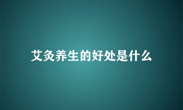 艾灸养生的好处是什么
