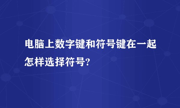 电脑上数字键和符号键在一起怎样选择符号?