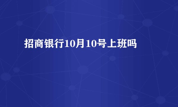 招商银行10月10号上班吗