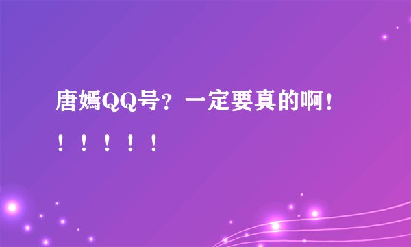 唐嫣QQ号？一定要真的啊！！！！！！