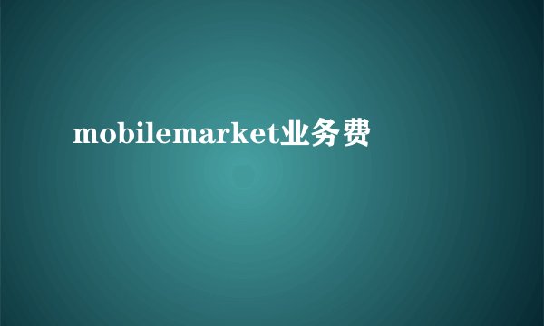 mobilemarket业务费