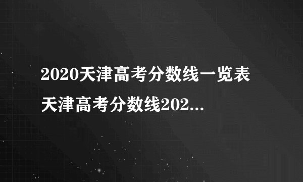 2020天津高考分数线一览表 天津高考分数线2020最新分布表