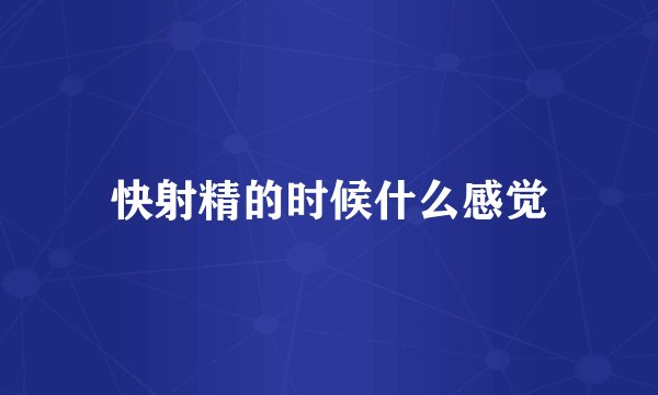 快射精的时候什么感觉