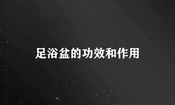 足浴盆的功效和作用