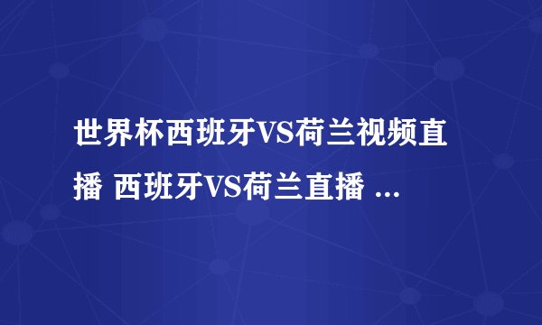 世界杯西班牙VS荷兰视频直播 西班牙VS荷兰直播 西班牙VS荷兰高清直播CCTV5在线观看