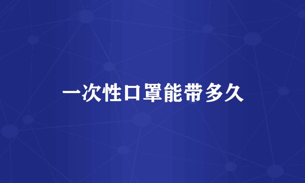一次性口罩能带多久