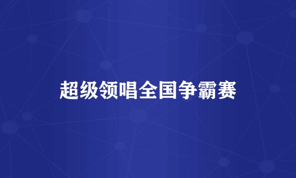 超级领唱全国争霸赛