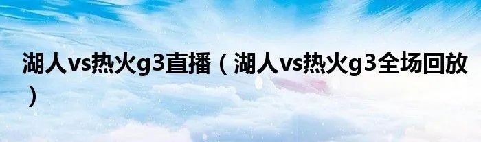湖人vs热火g3直播（湖人vs热火g3全场回放）