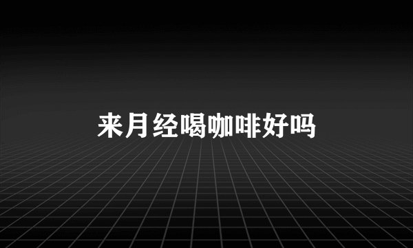 来月经喝咖啡好吗