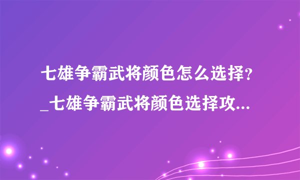七雄争霸武将颜色怎么选择？_七雄争霸武将颜色选择攻略-飞外网