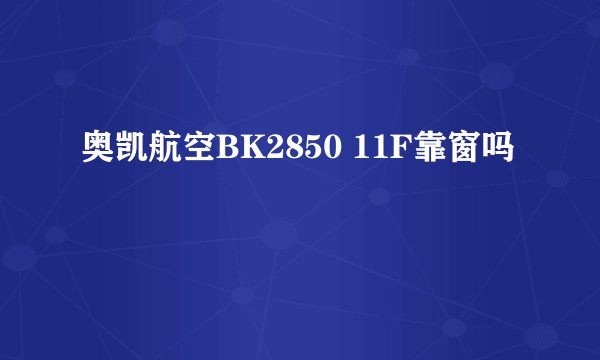 奥凯航空BK2850 11F靠窗吗