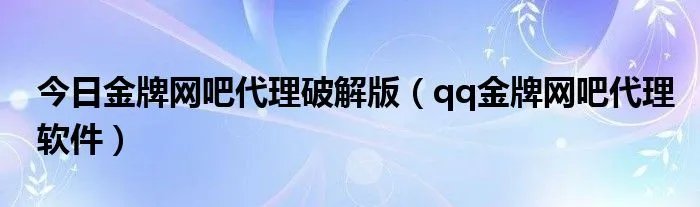 今日金牌网吧代理破解版（qq金牌网吧代理软件）