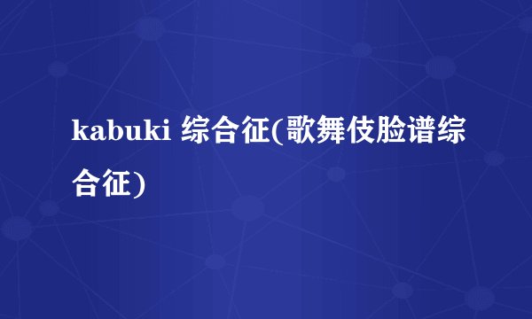 kabuki 综合征(歌舞伎脸谱综合征)